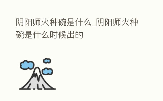 陰陽師火種碗是什么_陰陽師火種碗是什么時候出的