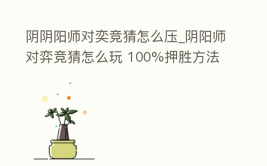 陰陰陽師對奕競猜怎么壓_陰陽師對弈競猜怎么玩 100%押勝方法