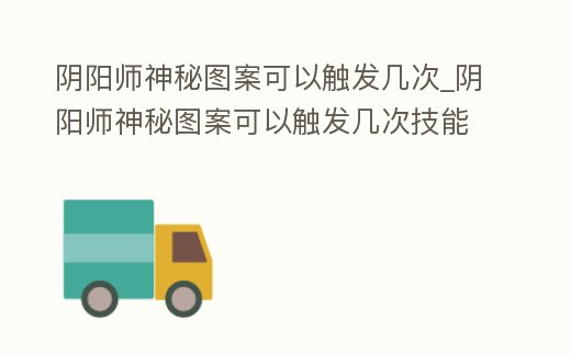 陰陽師神秘圖案可以觸發幾次_陰陽師神秘圖案可以觸發幾次技能