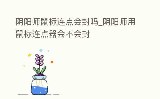 陰陽師鼠標連點會封嗎_陰陽師用鼠標連點器會不會封