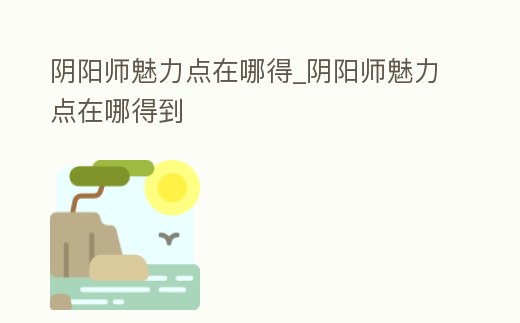 陰陽師魅力點在哪得_陰陽師魅力點在哪得到