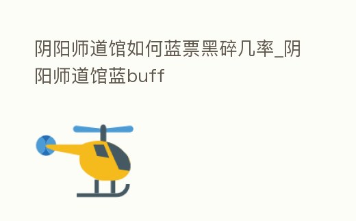 陰陽師道館如何藍票黑碎幾率_陰陽師道館藍buff