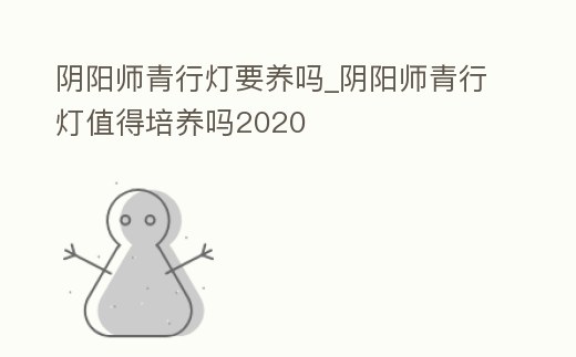 陰陽師青行燈要養(yǎng)嗎_陰陽師青行燈值得培養(yǎng)嗎2020