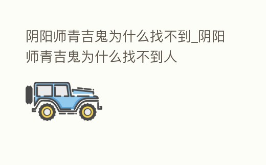 陰陽(yáng)師青吉鬼為什么找不到_陰陽(yáng)師青吉鬼為什么找不到人