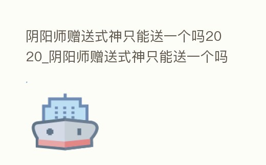 陰陽師贈送式神只能送一個嗎2020_陰陽師贈送式神只能送一個嗎2020