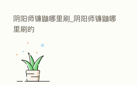 陰陽師鐮鼬哪里刷_陰陽師鐮鼬哪里刷的