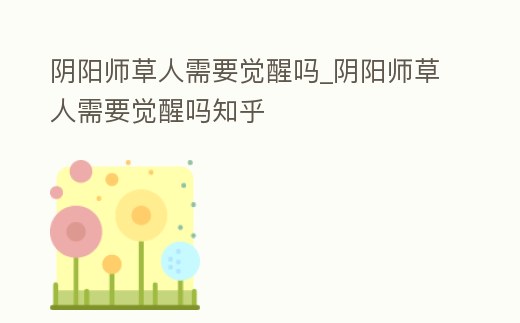 陰陽師草人需要覺醒嗎_陰陽師草人需要覺醒嗎知乎