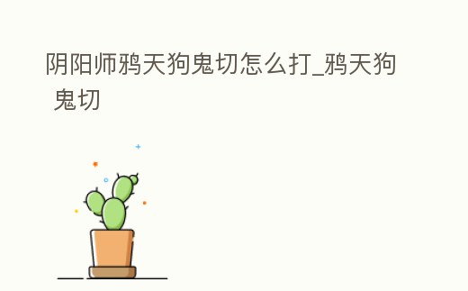 陰陽(yáng)師鴉天狗鬼切怎么打_鴉天狗 鬼切