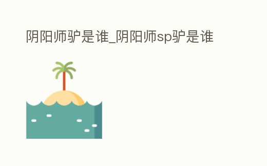 陰陽(yáng)師驢是誰(shuí)_陰陽(yáng)師sp驢是誰(shuí)