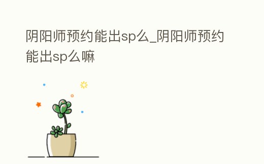 陰陽師預(yù)約能出sp么_陰陽師預(yù)約能出sp么嘛