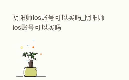 陰陽師ios賬號可以買嗎_陰陽師ios賬號可以買嗎