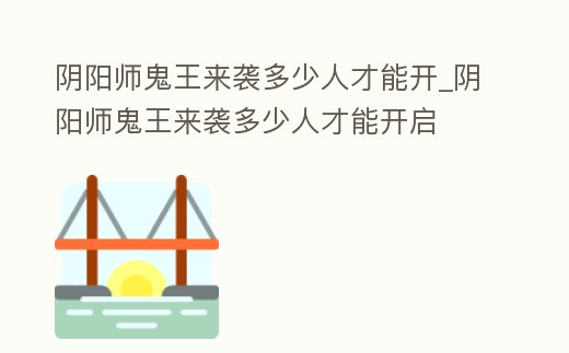 陰陽師鬼王來襲多少人才能開_陰陽師鬼王來襲多少人才能開啟