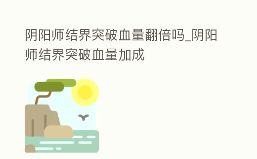 陰陽師結界突破血量翻倍嗎_陰陽師結界突破血量加成