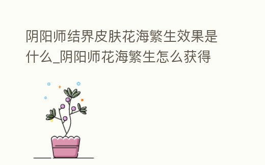 陰陽師結(jié)界皮膚花海繁生效果是什么_陰陽師花海繁生怎么獲得