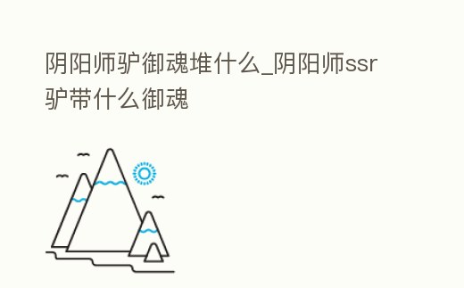 陰陽師驢御魂堆什么_陰陽師ssr驢帶什么御魂