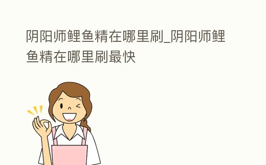 陰陽師鯉魚精在哪里刷_陰陽師鯉魚精在哪里刷最快