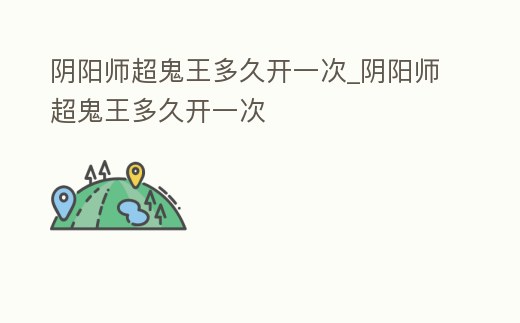 陰陽師超鬼王多久開一次_陰陽師超鬼王多久開一次