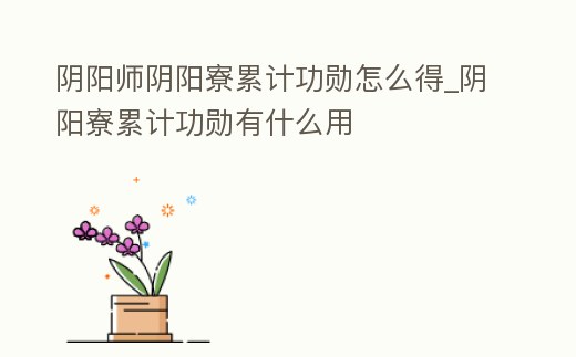 陰陽師陰陽寮累計功勛怎么得_陰陽寮累計功勛有什么用