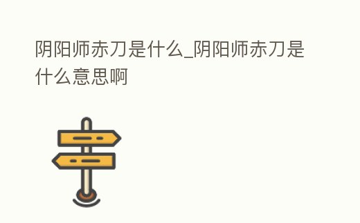 陰陽師赤刀是什么_陰陽師赤刀是什么意思啊
