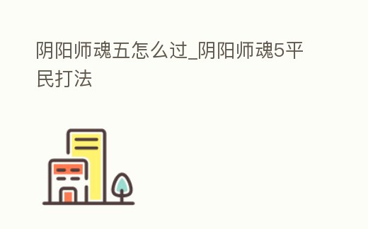 陰陽師魂五怎么過_陰陽師魂5平民打法