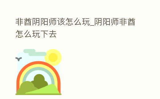 非酋陰陽師該怎么玩_陰陽師非酋怎么玩下去