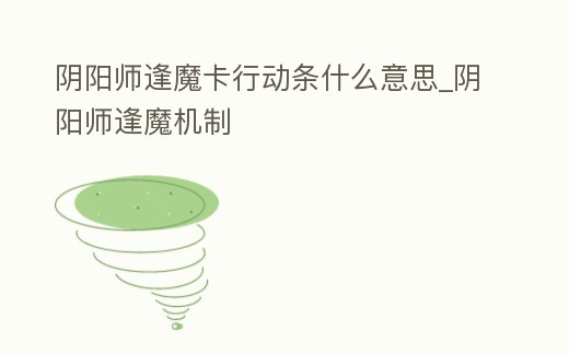 陰陽師逢魔卡行動(dòng)條什么意思_陰陽師逢魔機(jī)制