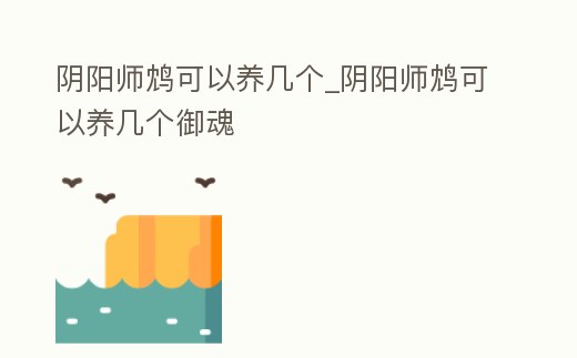 陰陽師鴆可以養幾個_陰陽師鴆可以養幾個御魂