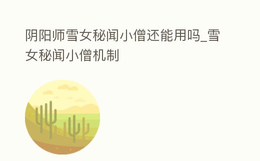 陰陽師雪女秘聞小僧還能用嗎_雪女秘聞小僧機制