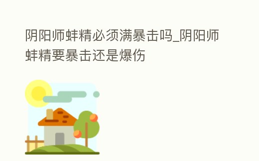 陰陽師蚌精必須滿暴擊嗎_陰陽師蚌精要暴擊還是爆傷