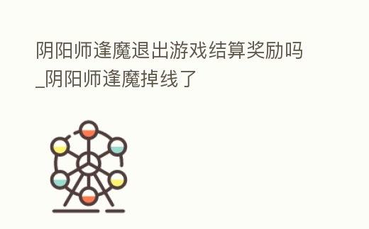 陰陽師逢魔退出游戲結算獎勵嗎_陰陽師逢魔掉線了