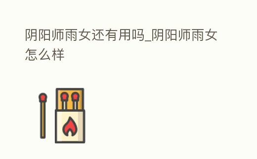 陰陽師雨女還有用嗎_陰陽師雨女怎么樣