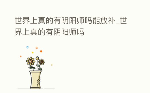 世界上真的有陰陽師嗎能放補_世界上真的有陰陽師嗎