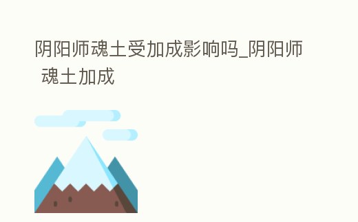 陰陽師魂土受加成影響嗎_陰陽師 魂土加成