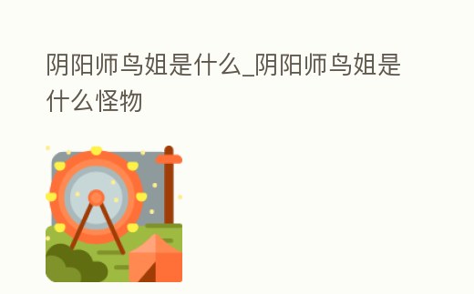 陰陽師鳥姐是什么_陰陽師鳥姐是什么怪物