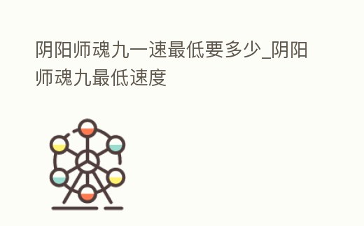 陰陽師魂九一速最低要多少_陰陽師魂九最低速度