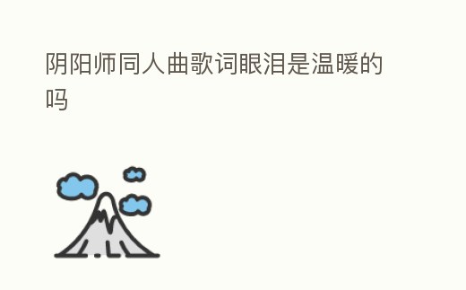 陰陽師同人曲歌詞眼淚是溫暖的嗎