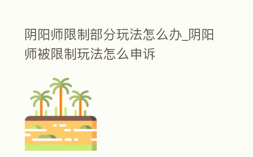 陰陽師限制部分玩法怎么辦_陰陽師被限制玩法怎么申訴