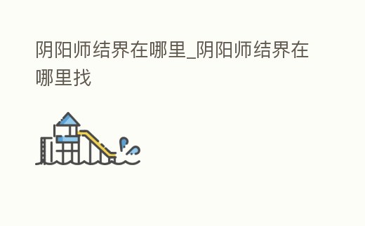 陰陽師結界在哪里_陰陽師結界在哪里找