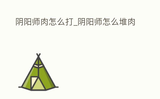 陰陽師肉怎么打_陰陽師怎么堆肉