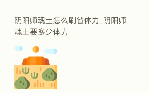 陰陽師魂土怎么刷省體力_陰陽師魂土要多少體力