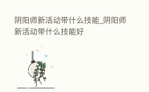 陰陽(yáng)師新活動(dòng)帶什么技能_陰陽(yáng)師新活動(dòng)帶什么技能好