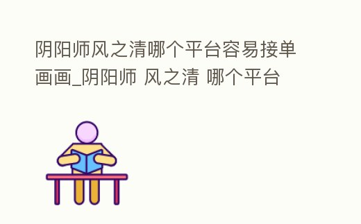 陰陽師風(fēng)之清哪個(gè)平臺(tái)容易接單畫畫_陰陽師 風(fēng)之清 哪個(gè)平臺(tái)