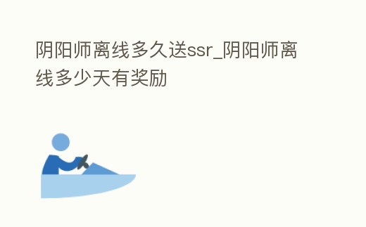 陰陽師離線多久送ssr_陰陽師離線多少天有獎勵