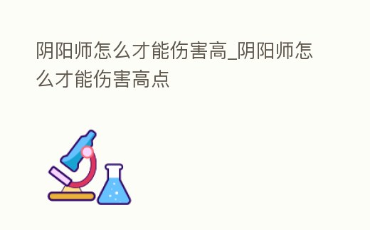 陰陽師怎么才能傷害高_陰陽師怎么才能傷害高點