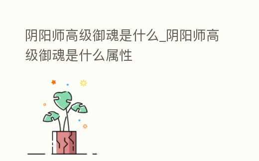 陰陽師高級御魂是什么_陰陽師高級御魂是什么屬性