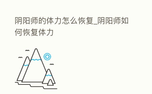 陰陽師的體力怎么恢復(fù)_陰陽師如何恢復(fù)體力