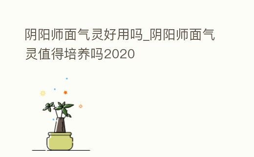 陰陽師面氣靈好用嗎_陰陽師面氣靈值得培養嗎2020