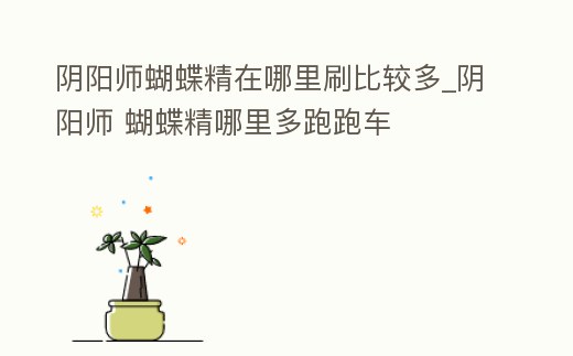 陰陽師蝴蝶精在哪里刷比較多_陰陽師 蝴蝶精哪里多跑跑車