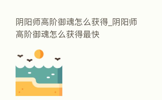 陰陽師高階御魂怎么獲得_陰陽師高階御魂怎么獲得最快