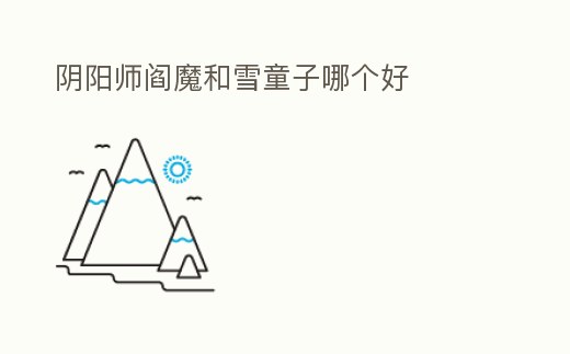 陰陽師閻魔和雪童子哪個(gè)好